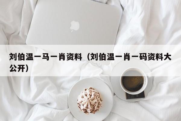 刘伯温一肖中资料大全，深入了解中国古代传奇人物刘伯温，刘伯温一肖中资料大全，揭秘中国古代传奇人物刘伯温的生平事迹